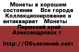 Монеты в хорошем состоянии. - Все города Коллекционирование и антиквариат » Монеты   . Пермский край,Александровск г.